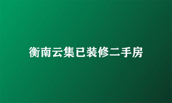 衡南云集已装修二手房