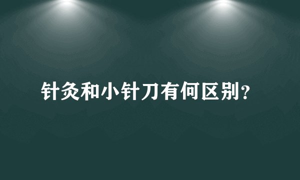 针灸和小针刀有何区别？