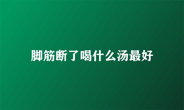 脚筋断了喝什么汤最好