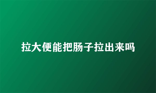 拉大便能把肠子拉出来吗