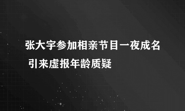 张大宇参加相亲节目一夜成名 引来虚报年龄质疑