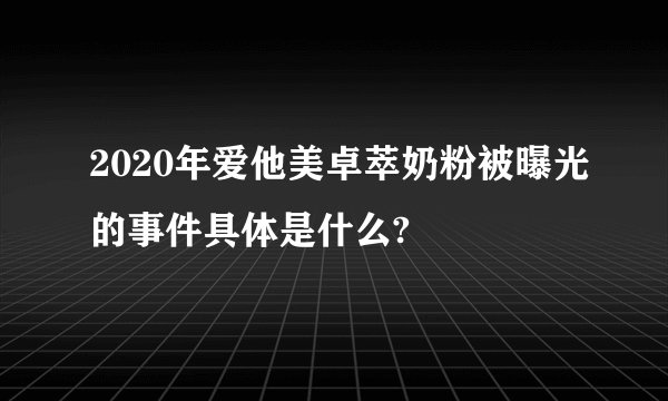 2020年爱他美卓萃奶粉被曝光的事件具体是什么?