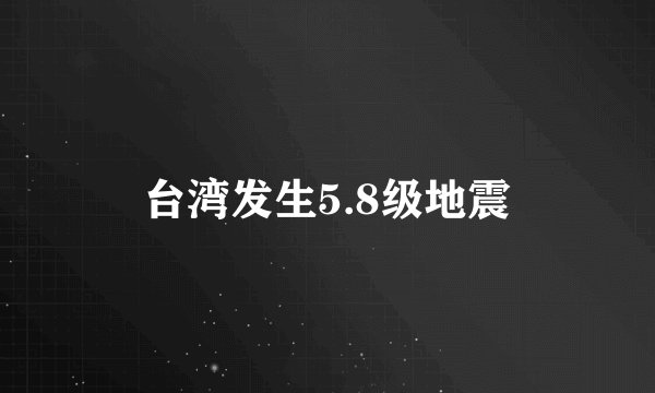台湾发生5.8级地震