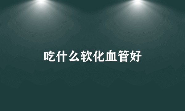 吃什么软化血管好