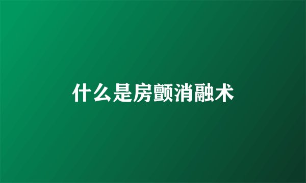 什么是房颤消融术