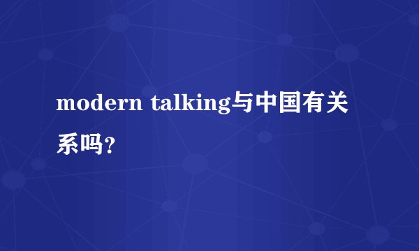 modern talking与中国有关系吗？