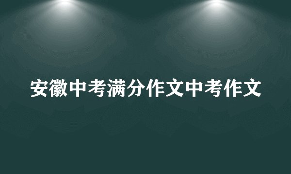 安徽中考满分作文中考作文