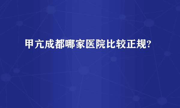 甲亢成都哪家医院比较正规?