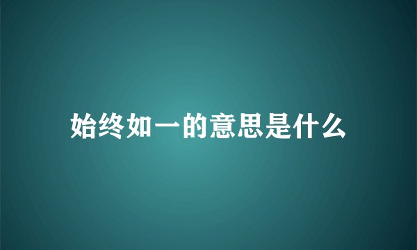 始终如一的意思是什么
