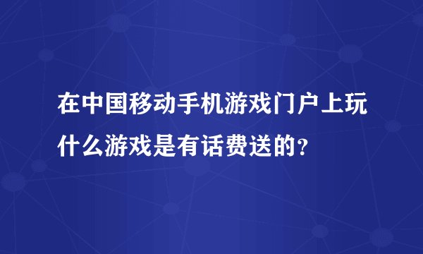 在中国移动手机游戏门户上玩什么游戏是有话费送的？