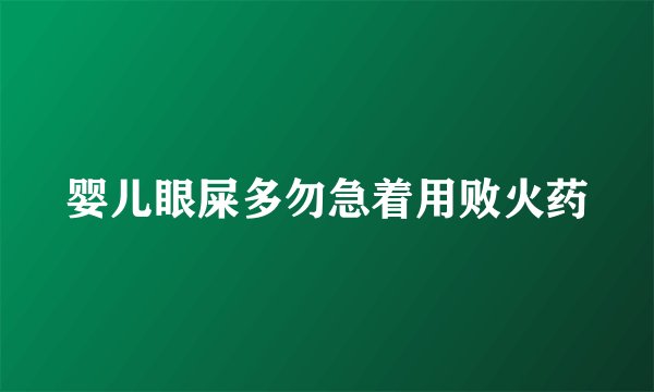 婴儿眼屎多勿急着用败火药