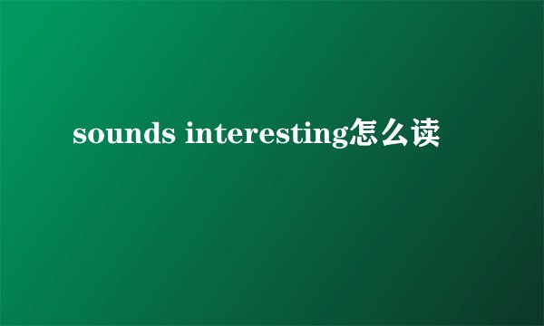 sounds interesting怎么读