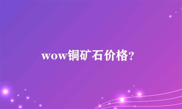 wow铜矿石价格？
