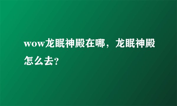 wow龙眠神殿在哪，龙眠神殿怎么去？
