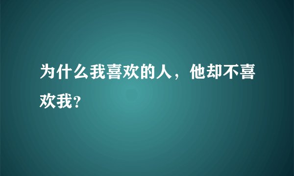 为什么我喜欢的人，他却不喜欢我？