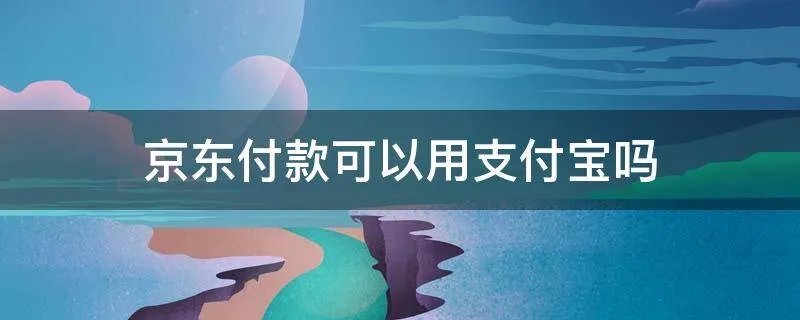京东付款可以用支付宝吗