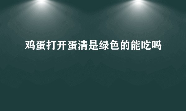 鸡蛋打开蛋清是绿色的能吃吗