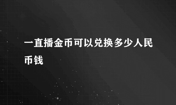 一直播金币可以兑换多少人民币钱