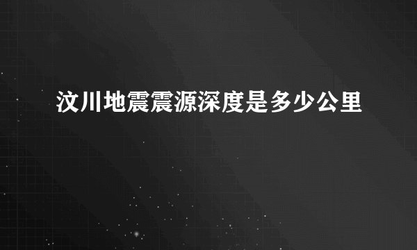 汶川地震震源深度是多少公里