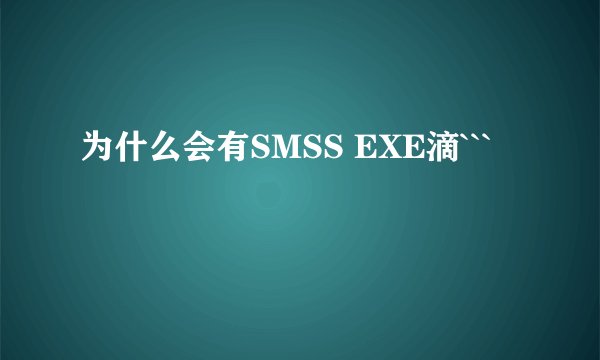 为什么会有SMSS EXE滴```