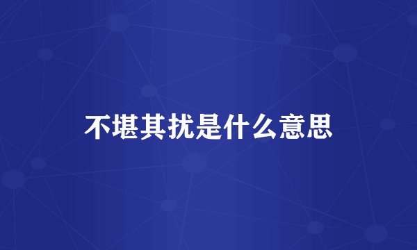 不堪其扰是什么意思