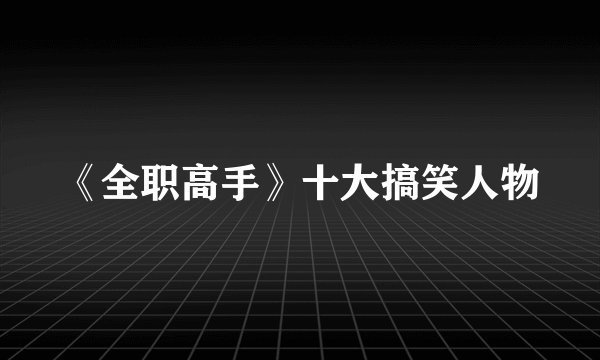《全职高手》十大搞笑人物