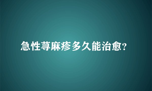 急性荨麻疹多久能治愈？