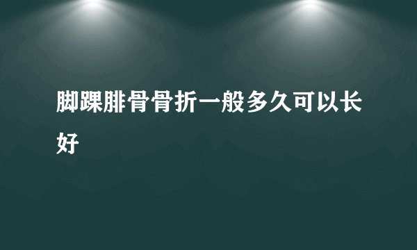 脚踝腓骨骨折一般多久可以长好