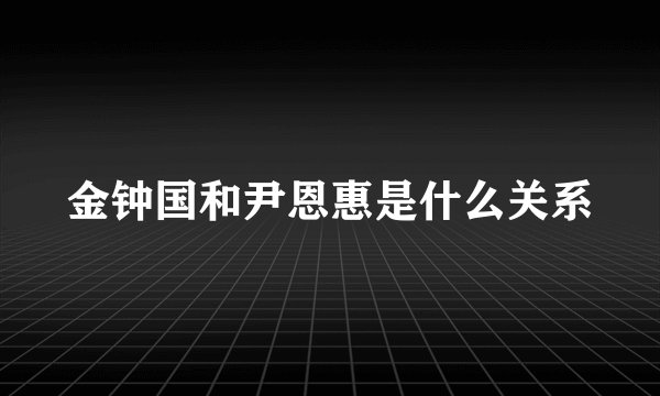 金钟国和尹恩惠是什么关系