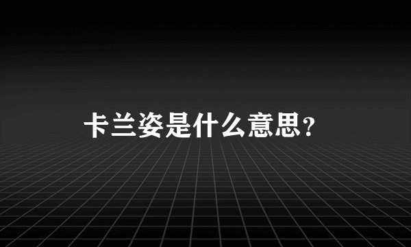 卡兰姿是什么意思？