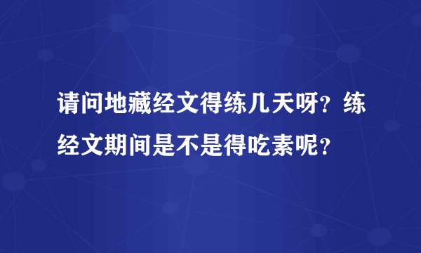 请问地藏经文得练几天呀？练经文期间是不是得吃素呢？