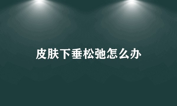 皮肤下垂松弛怎么办