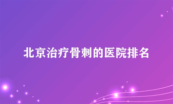 北京治疗骨刺的医院排名