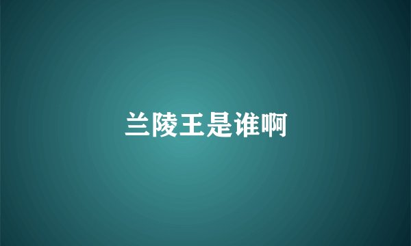 兰陵王是谁啊