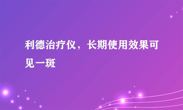 利德治疗仪，长期使用效果可见一斑