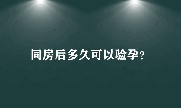 同房后多久可以验孕？
