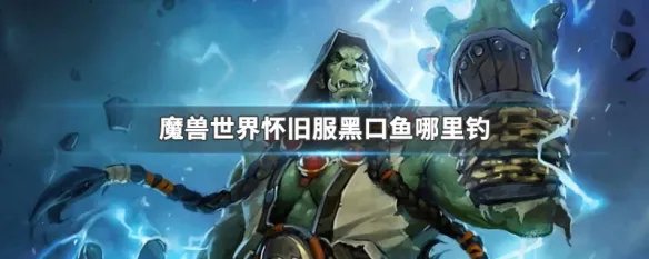 魔兽世界怀旧服黑口鱼哪里钓
