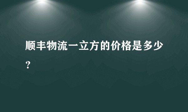 顺丰物流一立方的价格是多少？