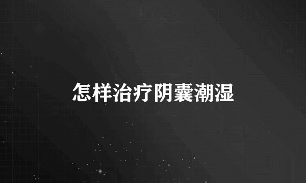 怎样治疗阴囊潮湿