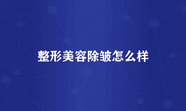 整形美容除皱怎么样