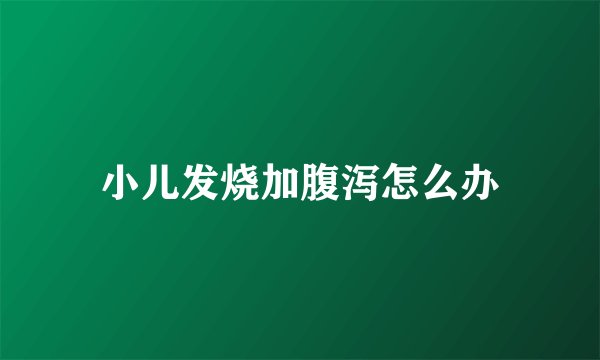 小儿发烧加腹泻怎么办