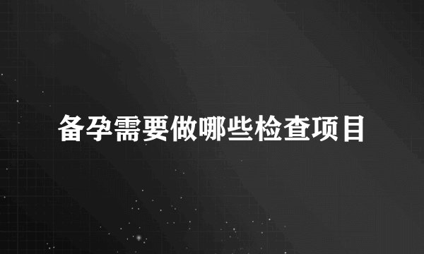 备孕需要做哪些检查项目