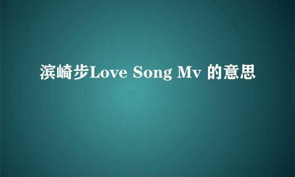 滨崎步Love Song Mv 的意思