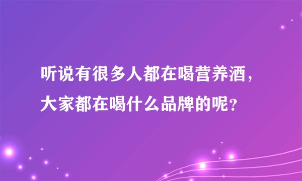 听说有很多人都在喝营养酒，大家都在喝什么品牌的呢？