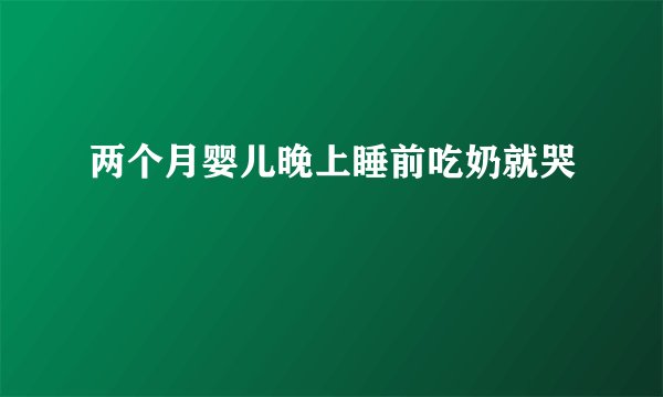 两个月婴儿晚上睡前吃奶就哭