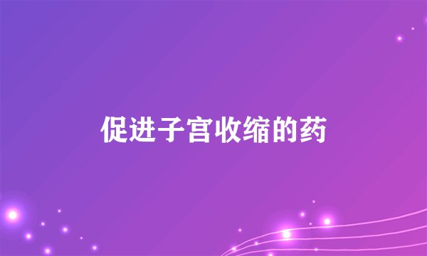 促进子宫收缩的药