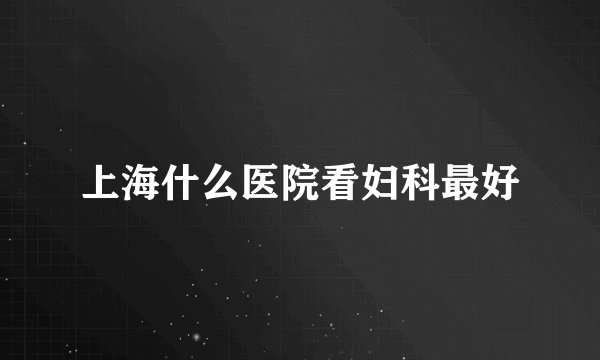 上海什么医院看妇科最好