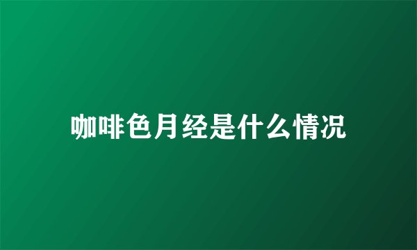 咖啡色月经是什么情况