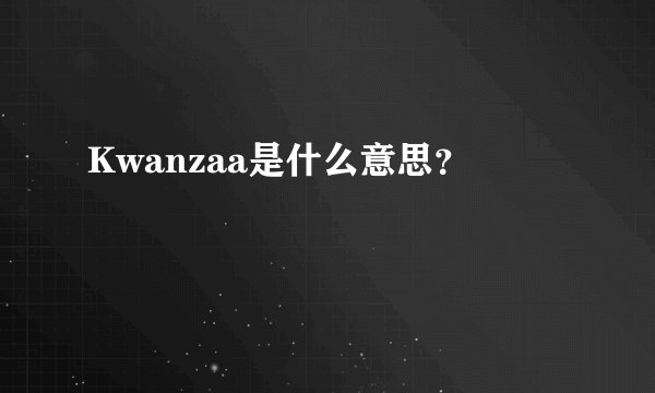 Kwanzaa是什么意思？