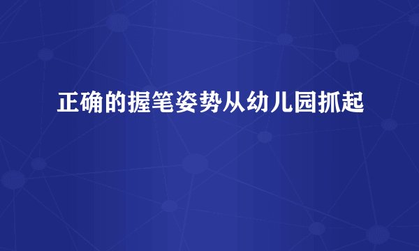 正确的握笔姿势从幼儿园抓起
